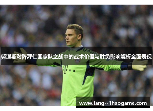 努涅斯对阵拜仁国家队之战中的战术价值与胜负影响解析全面表现 努涅斯对阵拜仁国家队之战中的战术价值与胜负影响解析全面表现