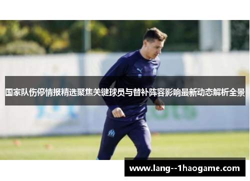 国家队伤停情报精选聚焦关键球员与替补阵容影响最新动态解析全景 国家队伤停情报精选聚焦关键球员与替补阵容影响最新动态解析全景