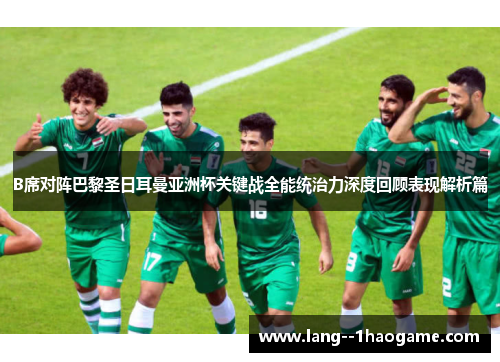 B席对阵巴黎圣日耳曼亚洲杯关键战全能统治力深度回顾表现解析篇 B席对阵巴黎圣日耳曼亚洲杯关键战全能统治力深度回顾表现解析篇