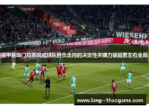 德甲赛场门将表现成球队胜负走向的决定性关键力量因素左右全局
