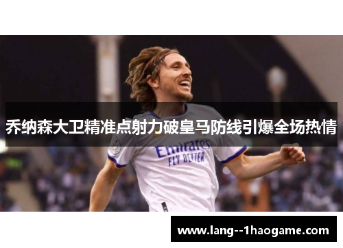 乔纳森大卫精准点射力破皇马防线引爆全场热情 乔纳森大卫精准点射力破皇马防线引爆全场热情