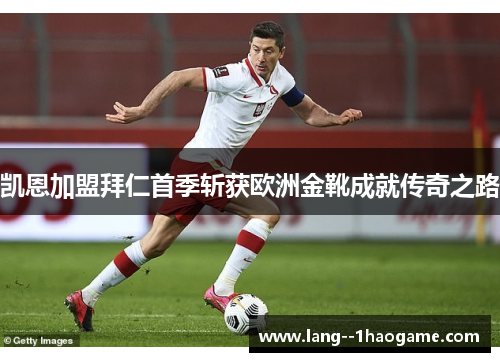 凯恩加盟拜仁首季斩获欧洲金靴成就传奇之路 凯恩加盟拜仁首季斩获欧洲金靴成就传奇之路