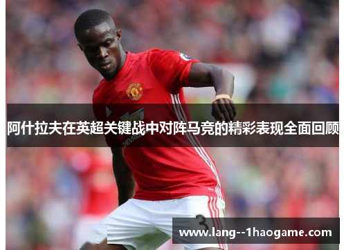 阿什拉夫在英超关键战中对阵马竞的精彩表现全面回顾 阿什拉夫在英超关键战中对阵马竞的精彩表现全面回顾