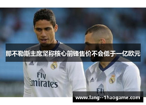 那不勒斯主席坚称核心前锋售价不会低于一亿欧元