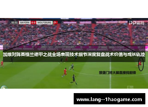 加维对阵英格兰德甲之战全场表现技术细节深度复盘战术价值与成长轨迹