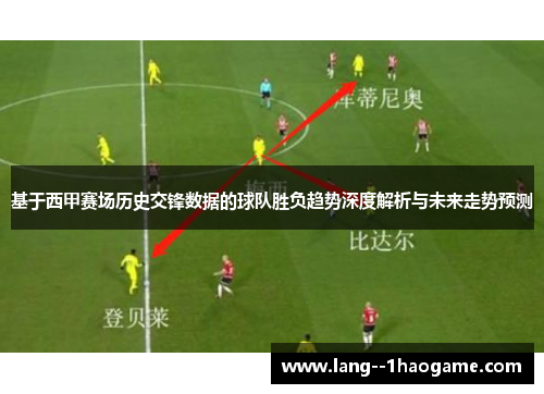 基于西甲赛场历史交锋数据的球队胜负趋势深度解析与未来走势预测