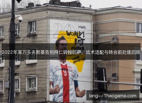 2022年莱万多夫斯基告别拜仁转投巴萨，战术适配与转会前处境回顾